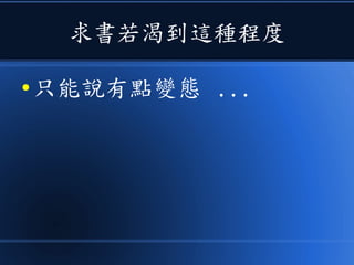 求書若渴到這種程度
● 只能說有點變態 ...
 