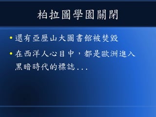 柏拉圖學園關閉
● 還有亞歷山大圖書館被焚毀
● 在西洋人心目中，都是歐洲進入
黑暗時代的標誌 ...
 
