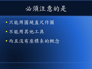 必須注意的是
● 只能用圓規直尺作圖
● 不能用其他工具
● 而且沒有座標系的概念
 
