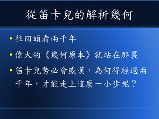 從笛卡兒的解析幾何
● 往回頭看兩千年
● 偉大的《幾何原本》就站在那裏
● 笛卡兒勢必會感嘆，為何得經過兩
千年，才能走上這麼一小步呢？
 