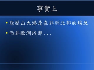 事實上
● 亞歷山大港是在非洲北部的埃及
● 而非歐洲內部 ...
 