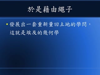 於是藉由繩子
● 發展出一套重新量回土地的學問，
這就是埃及的幾何學
 