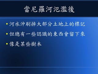 當尼羅河氾濫後
● 河水沖刷掉大部分土地上的標記
● 但總有一些認識的東西會留下來
● 像是某些樹木
 