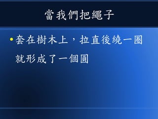 當我們把繩子
● 套在樹木上，拉直後繞一圈
就形成了一個圓
 
