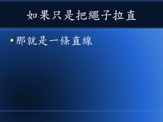 如果只是把繩子拉直
● 那就是一條直線
 