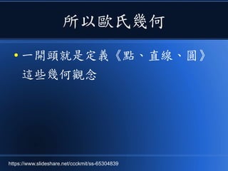 所以歐氏幾何
● 一開頭就是定義《點、直線、圓》
這些幾何觀念
https://www.slideshare.net/ccckmit/ss-65304839
 