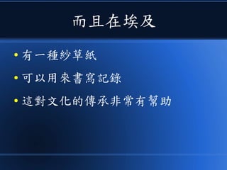 而且在埃及
● 有一種紗草紙
● 可以用來書寫記錄
● 這對文化的傳承非常有幫助
 