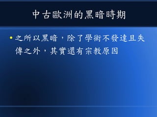 中古歐洲的黑暗時期
● 之所以黑暗，除了學術不發達且失
傳之外，其實還有宗教原因
 