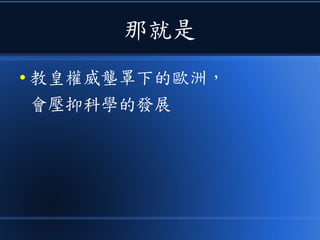 那就是
● 教皇權威壟罩下的歐洲，
會壓抑科學的發展
 