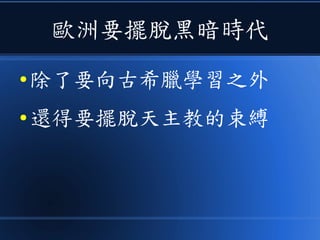 歐洲要擺脫黑暗時代
● 除了要向古希臘學習之外
● 還得要擺脫天主教的束縛
 