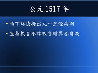 公元 1517 年
● 馬丁路德提出九十五條論綱
● 直指教會不該販售贖罪券賺錢
 