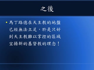 之後
● 馬丁路德在天主教的地盤
已經無法立足，於是只好
到天主教難以掌控的區域
宣揚新的基督教的理念！
 