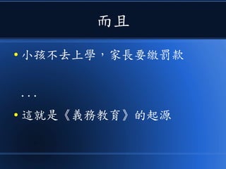 而且
● 小孩不去上學，家長要繳罰款
...
● 這就是《義務教育》的起源
 