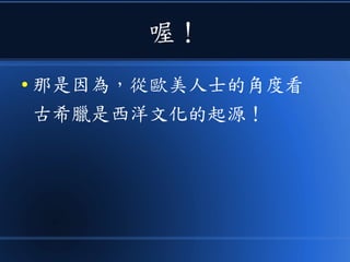 喔！
● 那是因為，從歐美人士的角度看
古希臘是西洋文化的起源！
 