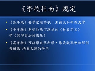 《學校指南》規定
● 《低年級》要學聖經詩歌、主禱文和新教文章
● 《中年級》要背熟馬丁路德的《教義問答》
學《寫字與加減乘除》
● 《高年級》可以學自然科學，像是觀察動物解剖
與植物 培養之類的學問
 