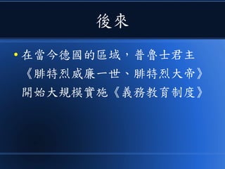 後來
● 在當今德國的區域，普魯士君主
《腓特烈威廉一世、腓特烈大帝》
開始大規模實施《義務教育制度》
 