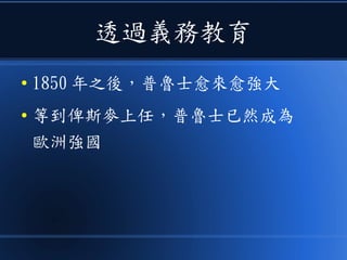 透過義務教育
● 1850 年之後，普魯士愈來愈強大
● 等到俾斯麥上任，普魯士已然成為
歐洲強國
 