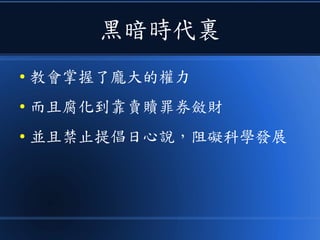 黑暗時代裏
● 教會掌握了龐大的權力
● 而且腐化到靠賣贖罪券斂財
● 並且禁止提倡日心說，阻礙科學發展
 