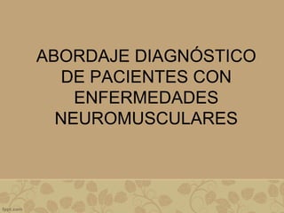ABORDAJE DIAGNÓSTICO
DE PACIENTES CON
ENFERMEDADES
NEUROMUSCULARES
 