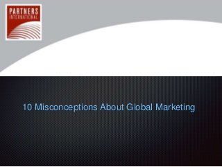 10 Misconceptions About Global Marketing 
 