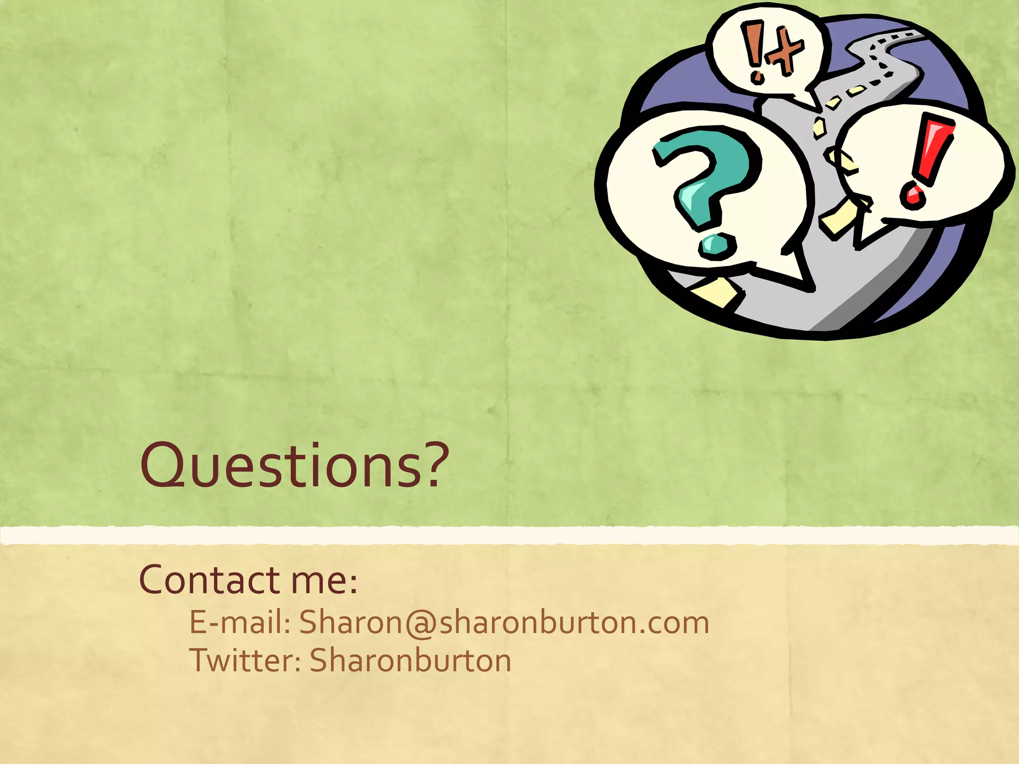 Questions?
Contact me:
E-mail: Sharon@sharonburton.com
Twitter: Sharonburton
 