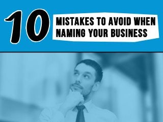 mistakes TO AVOID WHEN
NAMING YOUR BUSINESS
 