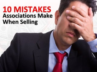 10 MISTAKES
Associations Make
When Selling
 