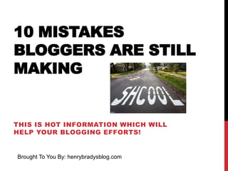 10 MISTAKES
BLOGGERS ARE STILL
MAKING

THIS IS HOT INFORMATION WHICH WILL
HELP YOUR BLOGGING EFFORTS!

Brought To You By: henrybradysblog.com

 