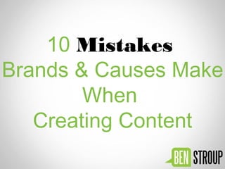 10 Mistakes
Brands & Causes
Make When
Creating Content
 