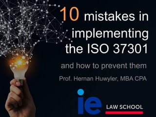 10 mistakes in
implementing
the ISO 37301
and how to prevent them
Prof. Hernan Huwyler, MBA CPA
 