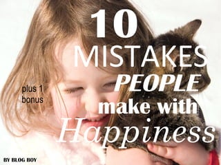 10
MISTAKES
PEOPLE
make with
Happiness
BY BLOG BOY
plus 1
bonus
 