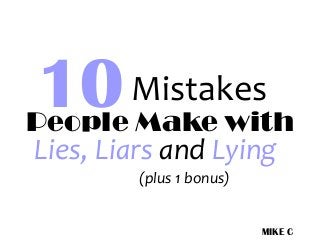 MIKE C
10
Lies, Liars and Lying
Mistakes
People Make with
(plus 1 bonus)
 