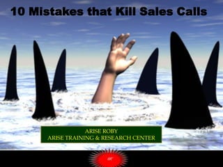 1
10 Mistakes that Kill Sales Calls
ARISE ROBY
ARISE TRAINING & RESEARCH CENTER
 