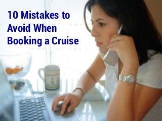 10 Mistakes
to Avoid
When
Booking a
Cruise
 