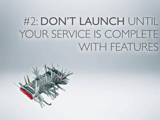 #2: DON’T LAUNCH UNTIL
YOUR SERVICE IS COMPLETE
           WITH FEATURES
 