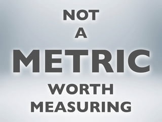 NOT
   A

METRIC
 WORTH
MEASURING
 