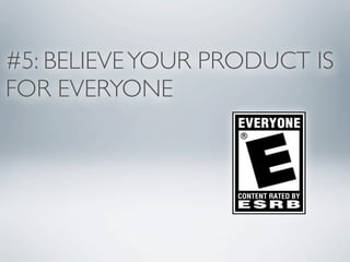 #5: BELIEVE YOUR PRODUCT IS
FOR EVERYONE
 