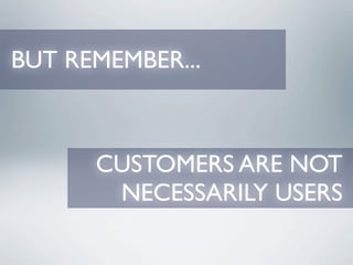 BUT REMEMBER...



      CUSTOMERS ARE NOT
       NECESSARILY USERS
 