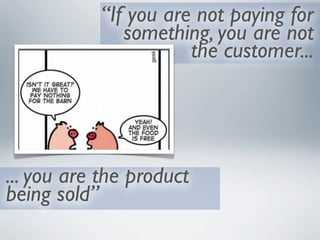 “If you are not paying for
              something, you are not
                      the customer...




... you are the product
being sold”
 