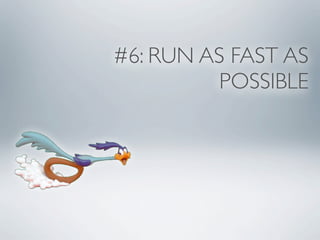 #6: RUN AS FAST AS
          POSSIBLE
 