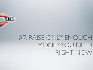 #7: RAISE ONLY ENOUGH
       MONEY YOU NEED
            RIGHT NOW
 