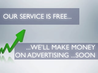 OUR SERVICE IS FREE...



     ...WE’LL MAKE MONEY
   ON ADVERTISING ...SOON
 