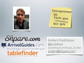 Entrepreneur
    DJ
    Tech-guy
      converte
                 d to
    biz-guy




Anders Fredriksson
@andefred
soundcloud.com/house_of_fred
anders@shpare.com
 