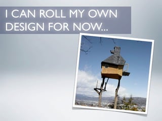 I CAN ROLL MY OWN
DESIGN FOR NOW...
 