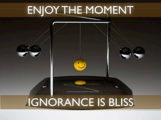 ENJOY THE MOMENT




IGNORANCE IS BLISS
 