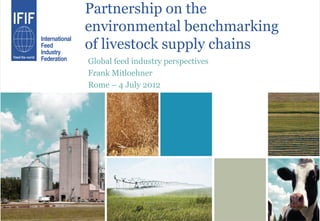 Partnership on the
environmental benchmarking
of livestock supply chains
Global feed industry perspectives
Frank Mitloehner
Rome – 4 July 2012
 