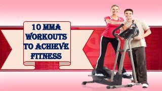 10 MMA
Workouts
to Achieve
Fitness
 