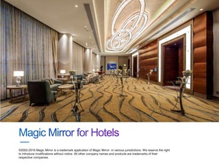 ©2002-2016 Magic Mirror is a trademark application of Magic Mirror in various jurisdictions. We reserve the right
to introduce modifications without notice. All other company names and products are trademarks of their
respective companies.
 