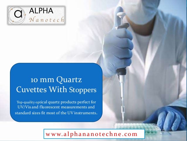 10 mm Quartz
Cuvettes With Stoppers
Top-quality optical quartz products perfect for
UV/Vis and fluorescent measurements and
standard sizes fit most of the UV instruments.
www.alphananotechne.com
 