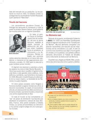 28
dida del mercado de sus productos. La recupe-
ración se inició en 1931. En Estados Unidos su
protagonista fue el presidente Franklin Roosevelt,
quien planteó el “New Deal”.
Triunfo del fascismo
Los nacionalismos sacudieron Europa. En
Portugal fue derrocada la monarquía y subió al
poder el dictador Oliveira Salazar, quien gobernó
por muchos años con un régimen autoritario.
En Italia, el parti-
do Fascio di Combati-
mento (haz de comba-
te), del que se deriva
fascismo, exaltaba el
orgullo nacional, la
destrucción del anti-
guo orden, hostilidad
hacia el socialismo, el
comunismo y la de-
mocracia. Planteó un
Estado que promovía
ciertos derechos laborales en el marco del capi-
talismo, e intervenía en las organizaciones eco-
nómicas y sociales. En 1922 ganó la elección y
pudo nombrar primer ministro.
El régimen era represivo y autoritario y todos
los poderes los tenía el líder Benito Mussolini, Il
Duce (que quiere decir caudillo). El gobierno fas-
cista llevó a cabo grandes obras públicas, como
edificios y carreteras, que fomentaron el empleo.
En 1935, Mussolini invadió Etiopía y la volvió par-
te de su nuevo imperio. La Sociedad de las Na-
ciones no pudo impedirlo.
En otros países europeos como Bulgaria y
Rumania también surgieron tendencias afines al
fascismo nacionalista. En Japón, el nacionalismo
articuló una alianza entre las élites económicas y
la fuerza armada, que tomó el poder y emprendió
una carrera expansionista en Asia.
En todo el mundo se fue consolidando un
“eje” de países de orientación nazi-fascista que
desafiaron el predominio colonial de Gran Bre-
taña, Francia, otros países europeos y Estados
Unidos. La carrera armamentística se intensificó
y muy pronto surgió el peligro de una nueva gue-
rra mundial.
La Alemania nazi
Después de la guerra, el emperador Guillermo
II abdicó. En 1919 una Asamblea Constituyente
adoptó el régimen republicano en la “Constitución
de Weimar”. Muchos alemanes compartían una
posición nacionalista y de reacción por las impo-
siciones de los vencedores a su país. A esto se
sumó la crisis económica que dejó a mucha gente
sin empleo y en la pobreza. Los partidos políticos
alemanes denunciaron al Tratado de Versalles
como instrumento de destrucción de Alemania.
El partido nazi, dirigido por Adolfo Hitler, procla-
mó la idea de la raza aria como superior y destina-
Adolf Hitler, líder del partido nazi
Benito Mussolini
Foto: Creative Commons
Foto:CreativeCommons
Desﬁle nazi en Nuremberg, septiembre de 1937
Foto:CreativeCommons
Razonamiento
•	¿Cuáles son los síntomas de una crisis
económica?
•	¿Si no hubiera habido una crisis económica muy
profunda, hubieran podido tomar el poder los
nazis en Alemania?
•	¿Cómo justificó Hitler ante el pueblo alemán las
ideas racistas con las que manejó su gobierno y
que desataron la Guerra?
UNIDAD UNO LIBRO 10.indd 28 23/4/19 11:37
 